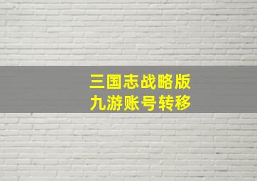 三国志战略版 九游账号转移